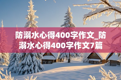 防溺水心得400字作文_防溺水心得400字作文7篇