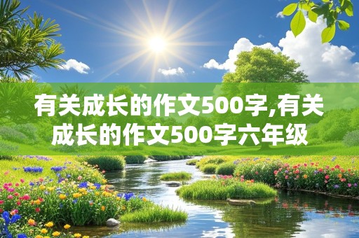 有关成长的作文500字,有关成长的作文500字六年级