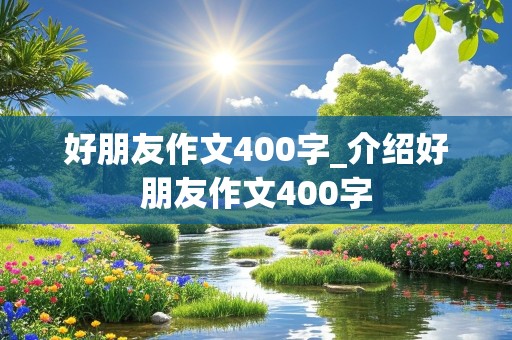 好朋友作文400字_介绍好朋友作文400字