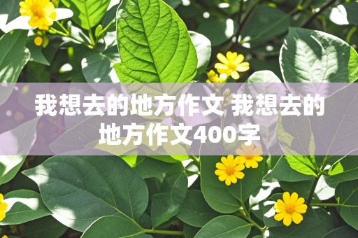 我想去的地方作文 我想去的地方作文400字