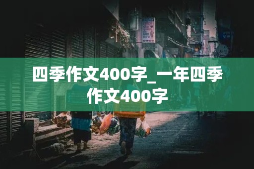 四季作文400字_一年四季作文400字