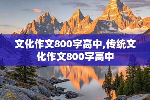 文化作文800字高中,传统文化作文800字高中