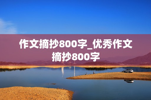 作文摘抄800字_优秀作文摘抄800字