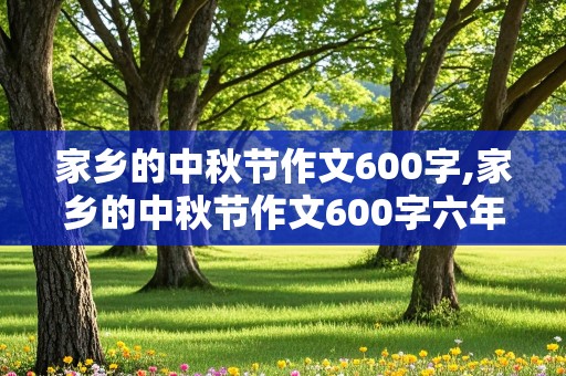 家乡的中秋节作文600字,家乡的中秋节作文600字六年级