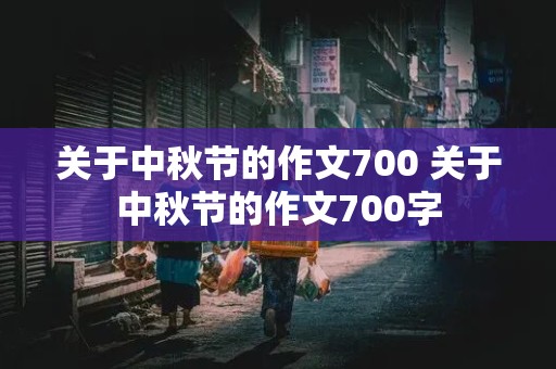 关于中秋节的作文700 关于中秋节的作文700字