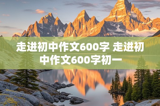 走进初中作文600字 走进初中作文600字初一