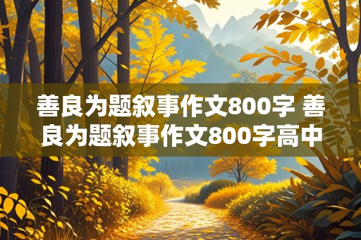 善良为题叙事作文800字 善良为题叙事作文800字高中