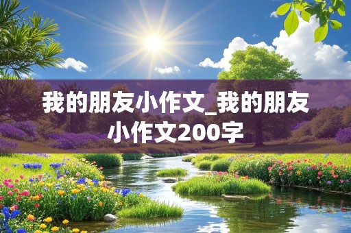 我的朋友小作文_我的朋友小作文200字