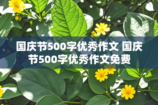 国庆节500字优秀作文 国庆节500字优秀作文免费