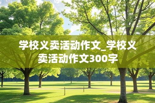 学校义卖活动作文_学校义卖活动作文300字