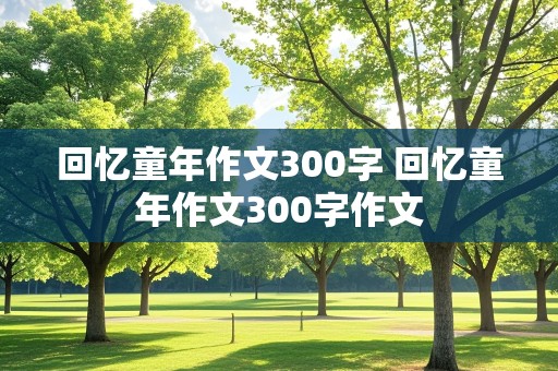 回忆童年作文300字 回忆童年作文300字作文