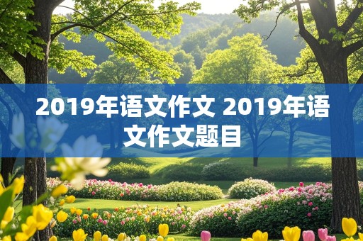 2019年语文作文 2019年语文作文题目