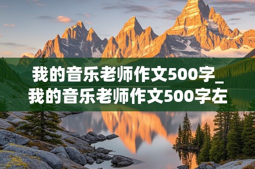 我的音乐老师作文500字_我的音乐老师作文500字左右