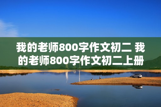 我的老师800字作文初二 我的老师800字作文初二上册