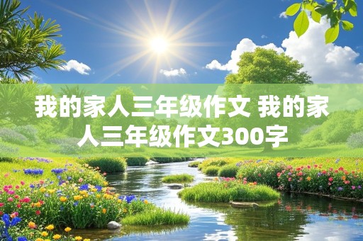 我的家人三年级作文 我的家人三年级作文300字