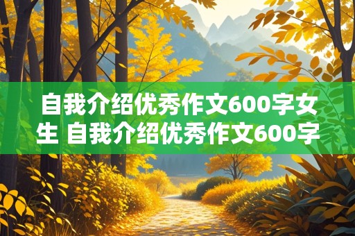 自我介绍优秀作文600字女生 自我介绍优秀作文600字女生初中