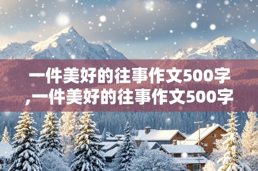 一件美好的往事作文500字,一件美好的往事作文500字五年级