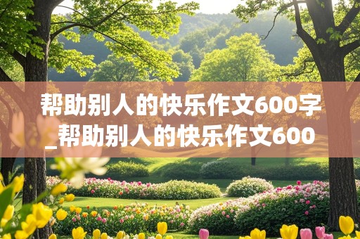 帮助别人的快乐作文600字_帮助别人的快乐作文600字高中