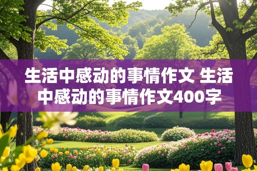 生活中感动的事情作文 生活中感动的事情作文400字