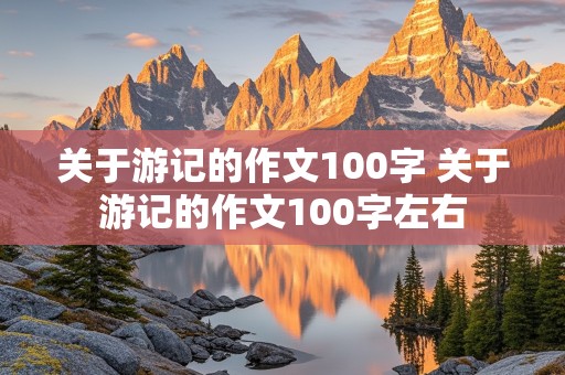 关于游记的作文100字 关于游记的作文100字左右