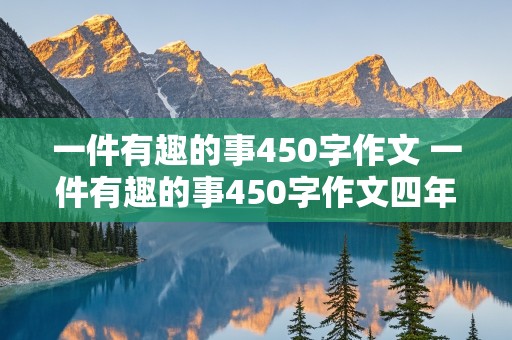 一件有趣的事450字作文 一件有趣的事450字作文四年级