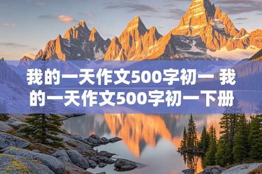 我的一天作文500字初一 我的一天作文500字初一下册