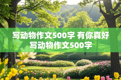 写动物作文500字 有你真好写动物作文500字