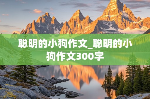 聪明的小狗作文_聪明的小狗作文300字