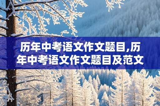 历年中考语文作文题目,历年中考语文作文题目及范文