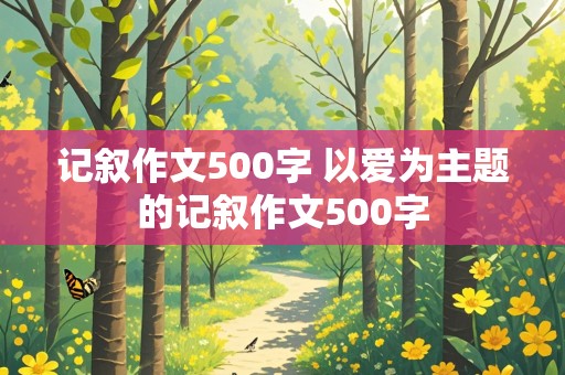 记叙作文500字 以爱为主题的记叙作文500字