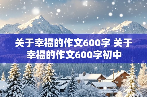 关于幸福的作文600字 关于幸福的作文600字初中