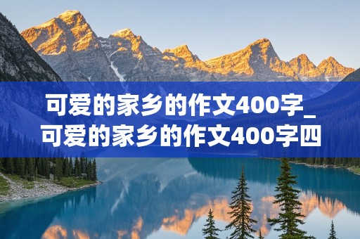 可爱的家乡的作文400字_可爱的家乡的作文400字四年级