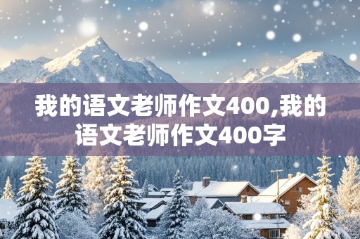 我的语文老师作文400,我的语文老师作文400字