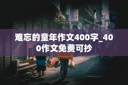 难忘的童年作文400字_400作文免费可抄