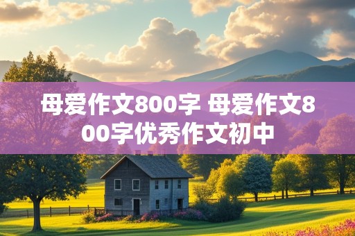 母爱作文800字 母爱作文800字优秀作文初中