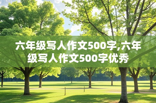 六年级写人作文500字,六年级写人作文500字优秀