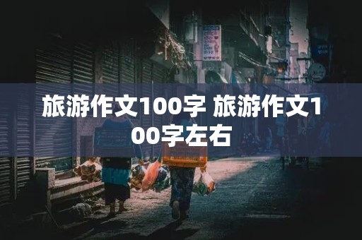 旅游作文100字 旅游作文100字左右