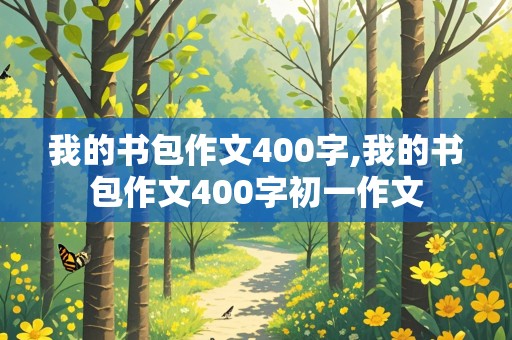 我的书包作文400字,我的书包作文400字初一作文