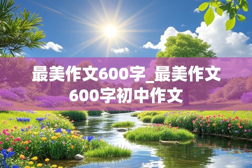 最美作文600字_最美作文600字初中作文