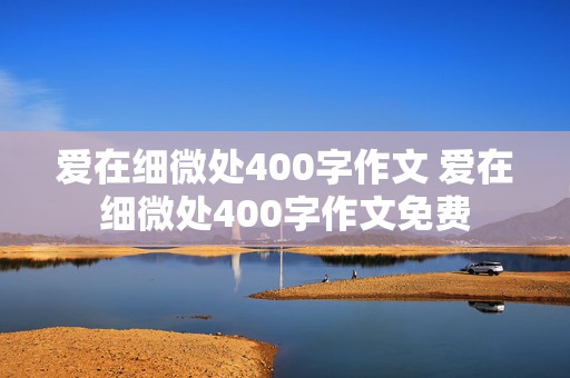 爱在细微处400字作文 爱在细微处400字作文免费