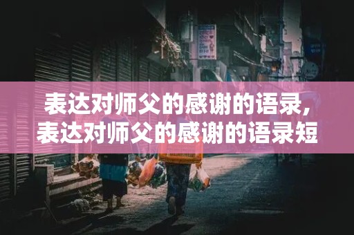 表达对师父的感谢的语录,表达对师父的感谢的语录短句