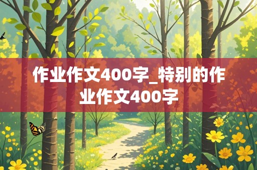 作业作文400字_特别的作业作文400字