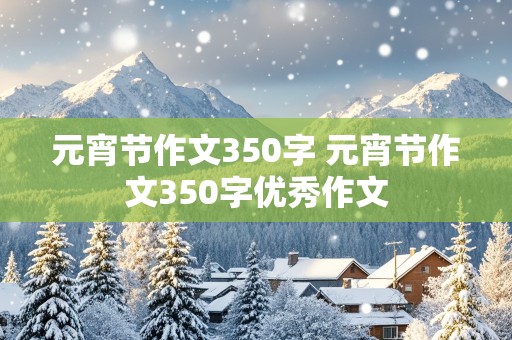 元宵节作文350字 元宵节作文350字优秀作文