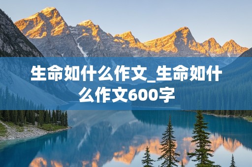 生命如什么作文_生命如什么作文600字