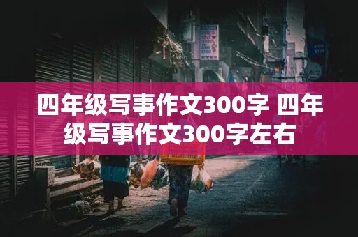 四年级写事作文300字 四年级写事作文300字左右