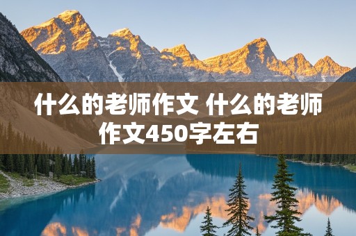 什么的老师作文 什么的老师作文450字左右