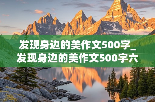 发现身边的美作文500字_发现身边的美作文500字六年级