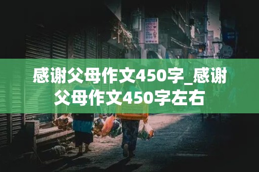 感谢父母作文450字_感谢父母作文450字左右