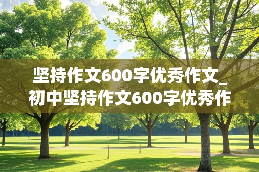 坚持作文600字优秀作文_初中坚持作文600字优秀作文