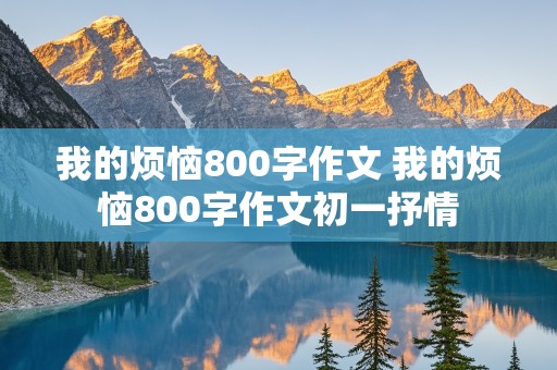 我的烦恼800字作文 我的烦恼800字作文初一抒情